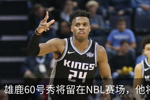 雄鹿60号秀将留在NBL赛场，他将加盟凯恩斯太攀蛇？